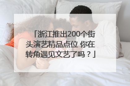 浙江推出200个街头演艺精品点位 你在转角遇见文艺了吗？